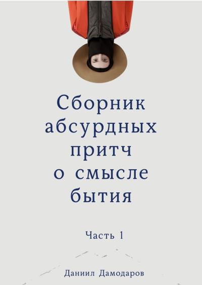 Книга Сборник абсурдных притч о смысле бытия. Часть 1 (Даниил Игоревич Дамодаров)